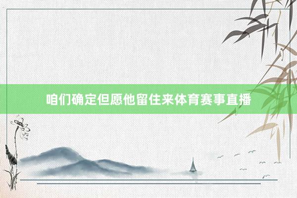 咱们确定但愿他留住来体育赛事直播