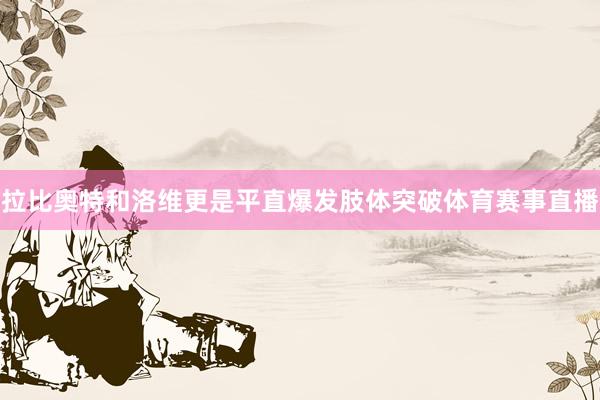拉比奥特和洛维更是平直爆发肢体突破体育赛事直播