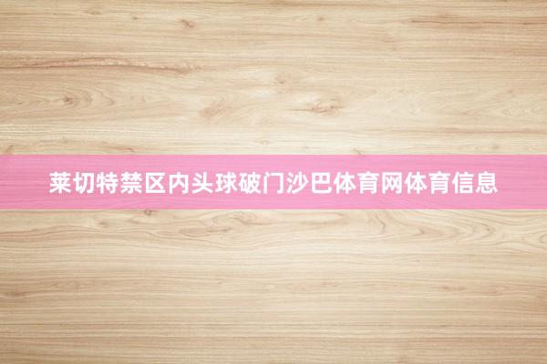 莱切特禁区内头球破门沙巴体育网体育信息