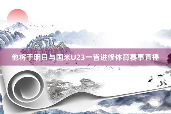 他将于明日与国米U23一皆进修体育赛事直播