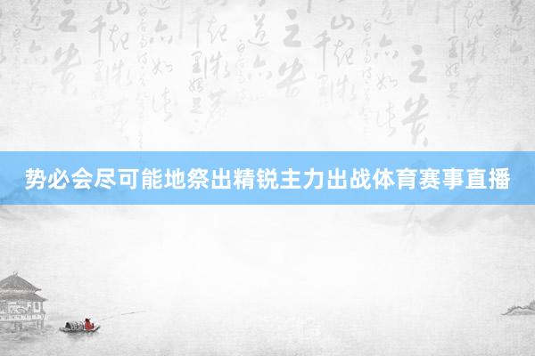 势必会尽可能地祭出精锐主力出战体育赛事直播