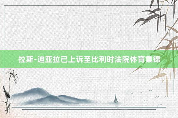 拉斯-迪亚拉已上诉至比利时法院体育集锦