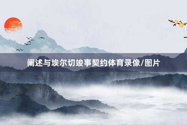 阐述与埃尔切竣事契约体育录像/图片