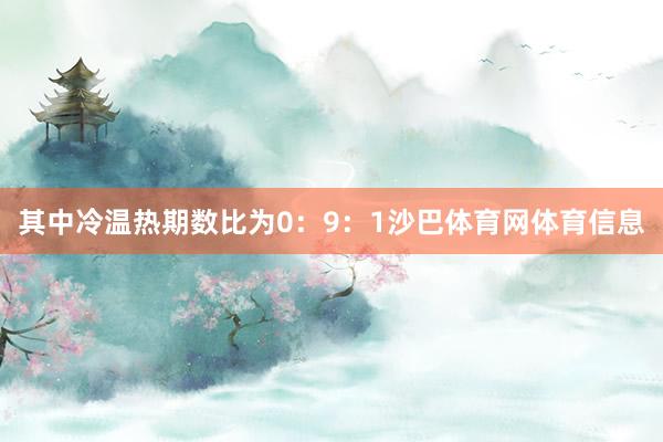 其中冷温热期数比为0：9：1沙巴体育网体育信息