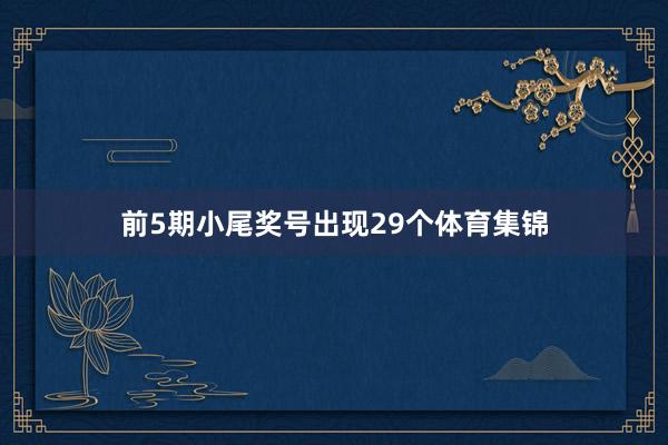 前5期小尾奖号出现29个体育集锦