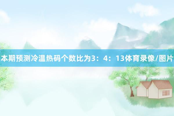 本期预测冷温热码个数比为3:4:13体育录像/图片