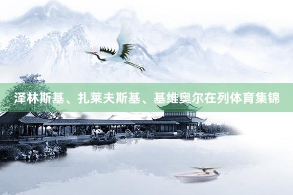 泽林斯基、扎莱夫斯基、基维奥尔在列体育集锦