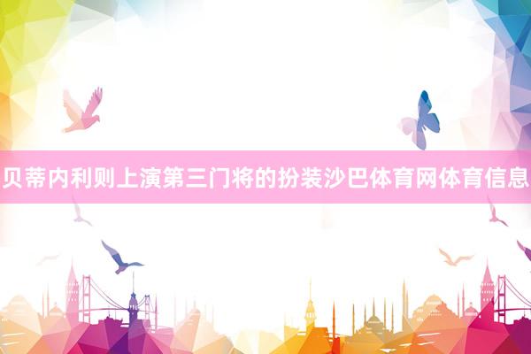 贝蒂内利则上演第三门将的扮装沙巴体育网体育信息