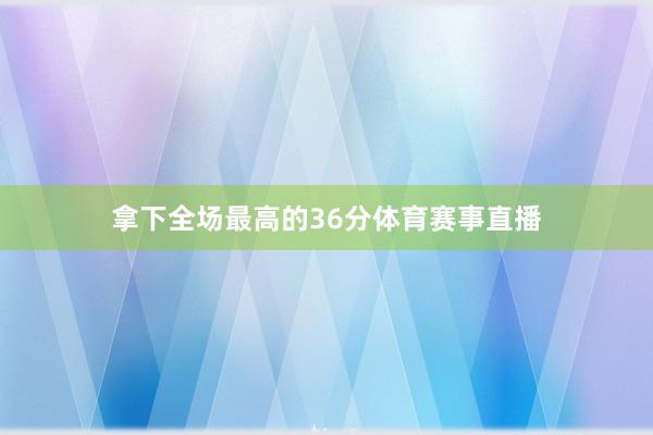 拿下全场最高的36分体育赛事直播