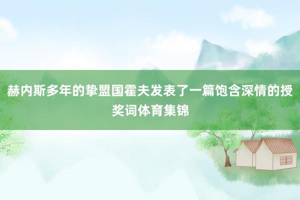 赫内斯多年的挚盟国霍夫发表了一篇饱含深情的授奖词体育集锦