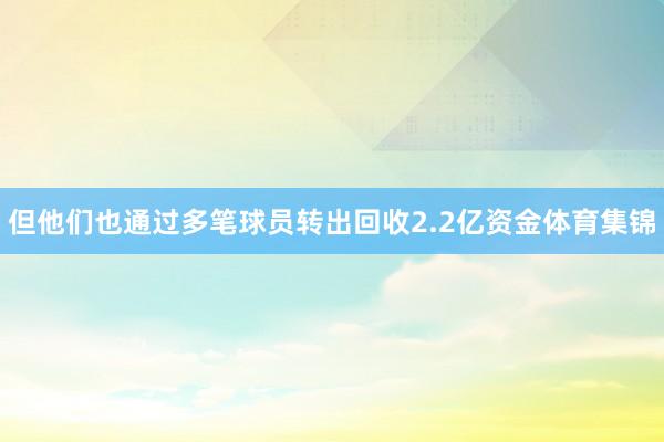 但他们也通过多笔球员转出回收2.2亿资金体育集锦