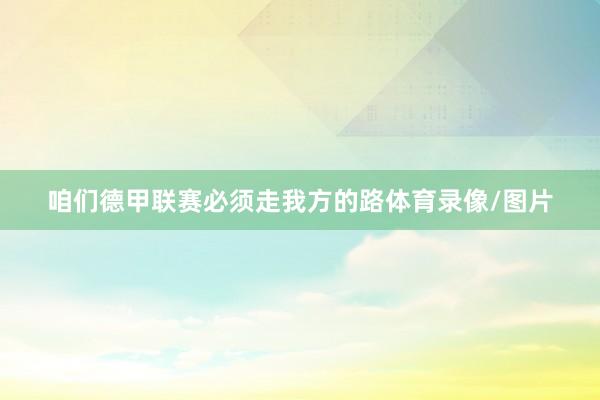 咱们德甲联赛必须走我方的路体育录像/图片