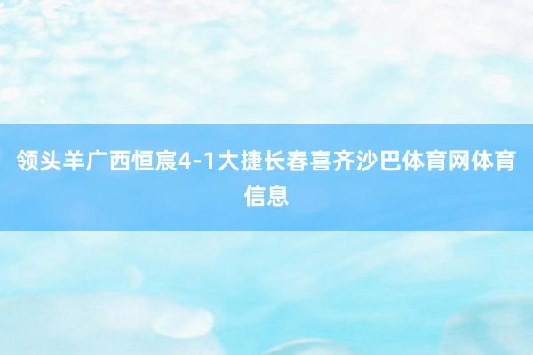 领头羊广西恒宸4-1大捷长春喜齐沙巴体育网体育信息