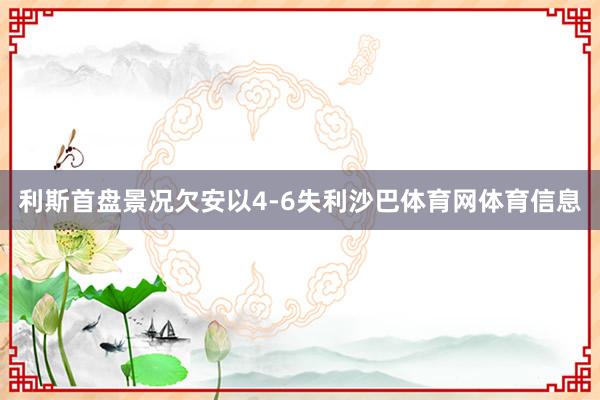 利斯首盘景况欠安以4-6失利沙巴体育网体育信息