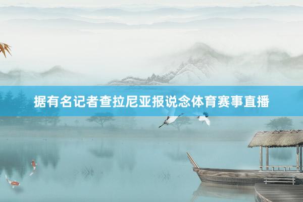 据有名记者查拉尼亚报说念体育赛事直播