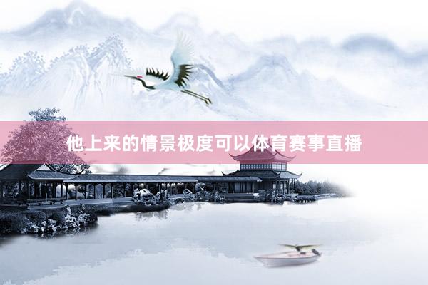 他上来的情景极度可以体育赛事直播