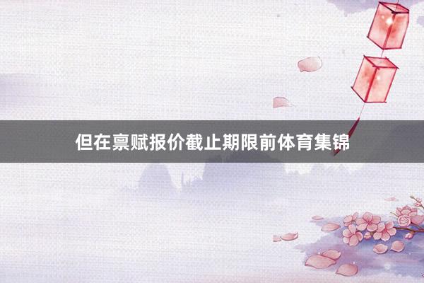但在禀赋报价截止期限前体育集锦