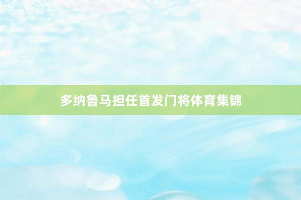 多纳鲁马担任首发门将体育集锦
