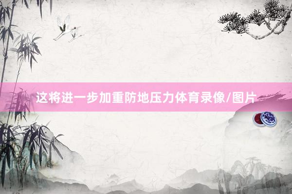 这将进一步加重防地压力体育录像/图片