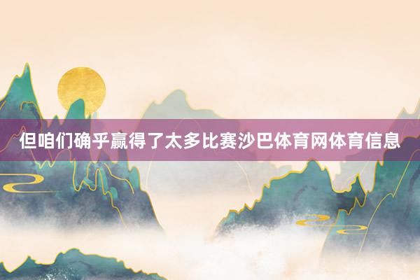 但咱们确乎赢得了太多比赛沙巴体育网体育信息