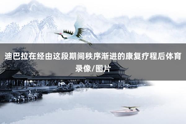 迪巴拉在经由这段期间秩序渐进的康复疗程后体育录像/图片