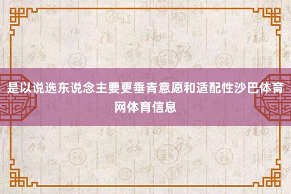 是以说选东说念主要更垂青意愿和适配性沙巴体育网体育信息