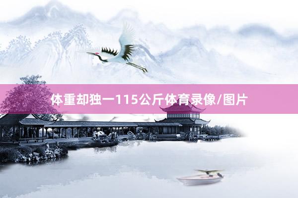 体重却独一115公斤体育录像/图片