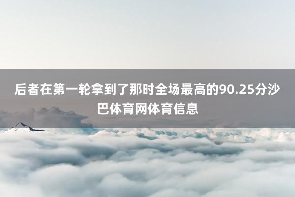 后者在第一轮拿到了那时全场最高的90.25分沙巴体育网体育信息