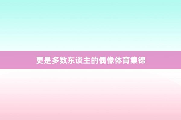 更是多数东谈主的偶像体育集锦