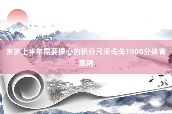 来岁上半年需要操心的积分只须戋戋1900分体育集锦