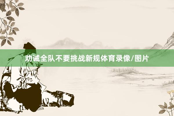 劝诫全队不要挑战新规体育录像/图片
