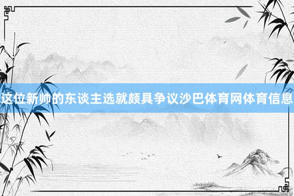 这位新帅的东谈主选就颇具争议沙巴体育网体育信息