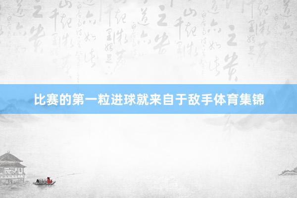 比赛的第一粒进球就来自于敌手体育集锦