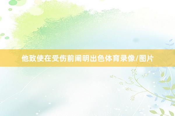 他致使在受伤前阐明出色体育录像/图片