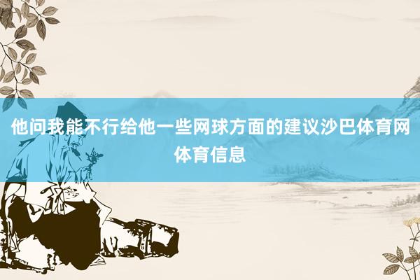 他问我能不行给他一些网球方面的建议沙巴体育网体育信息