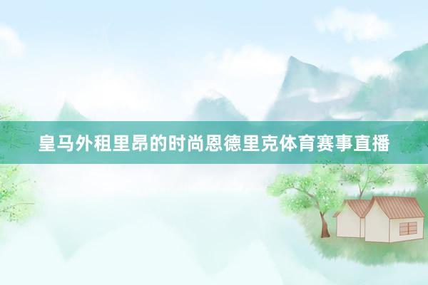 皇马外租里昂的时尚恩德里克体育赛事直播