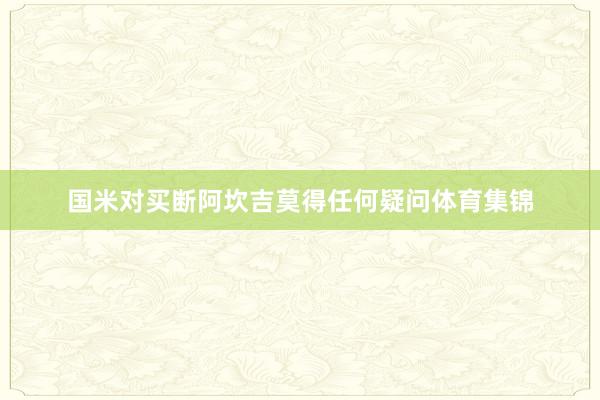 国米对买断阿坎吉莫得任何疑问体育集锦