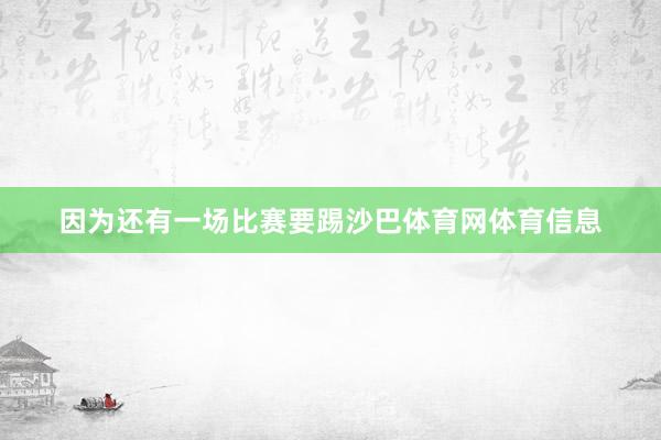 因为还有一场比赛要踢沙巴体育网体育信息