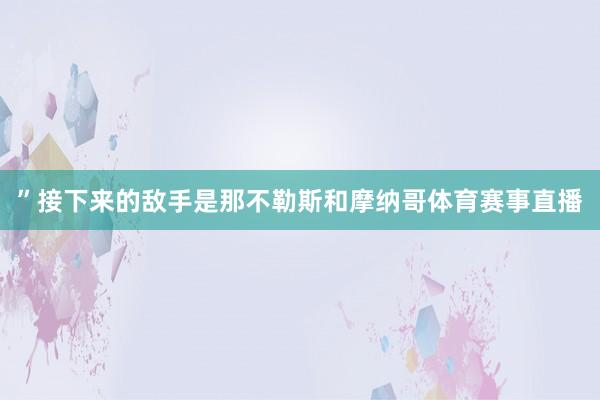 ”接下来的敌手是那不勒斯和摩纳哥体育赛事直播