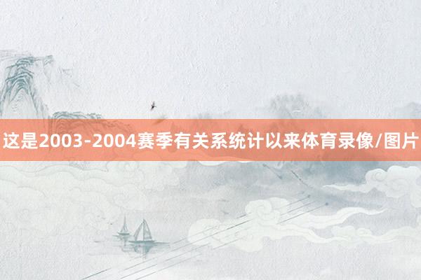 这是2003-2004赛季有关系统计以来体育录像/图片