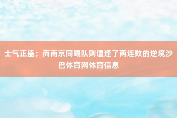 士气正盛；而南京同曦队则遭逢了两连败的逆境沙巴体育网体育信息