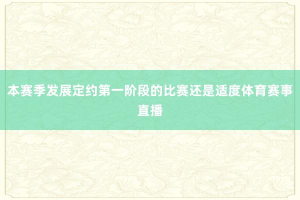 本赛季发展定约第一阶段的比赛还是适度体育赛事直播