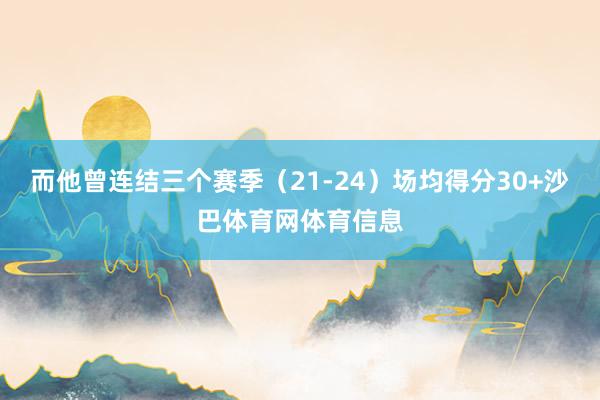 而他曾连结三个赛季(21-24)场均得分30+沙巴体育网体育信息