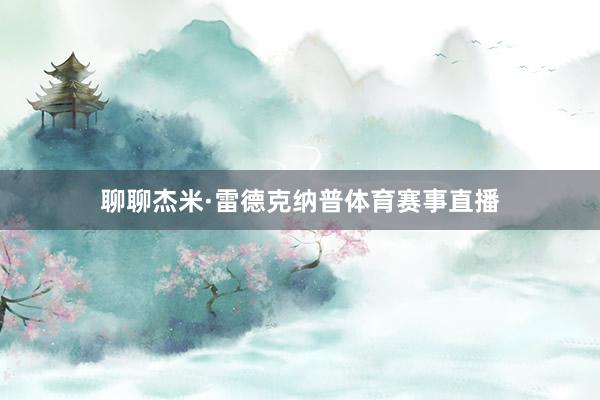 聊聊杰米·雷德克纳普体育赛事直播