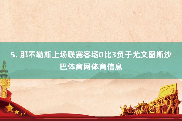 5. 那不勒斯上场联赛客场0比3负于尤文图斯沙巴体育网体育信息