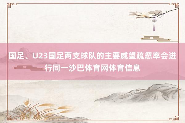 国足、U23国足两支球队的主要威望疏忽率会进行同一沙巴体育网体育信息