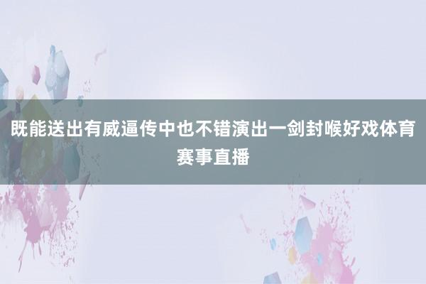 既能送出有威逼传中也不错演出一剑封喉好戏体育赛事直播