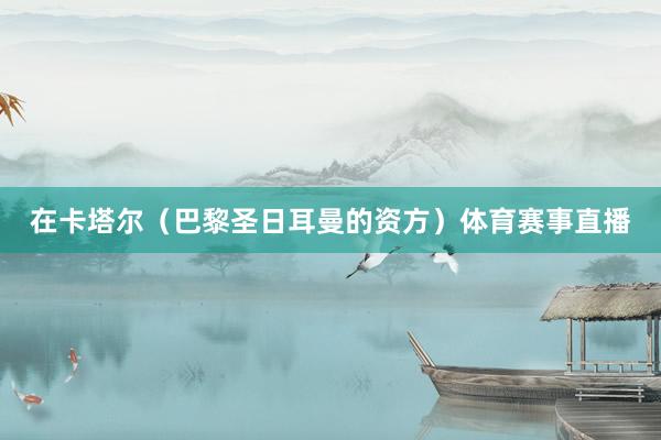 在卡塔尔（巴黎圣日耳曼的资方）体育赛事直播