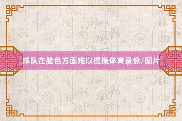 球队在脸色方面难以提振体育录像/图片