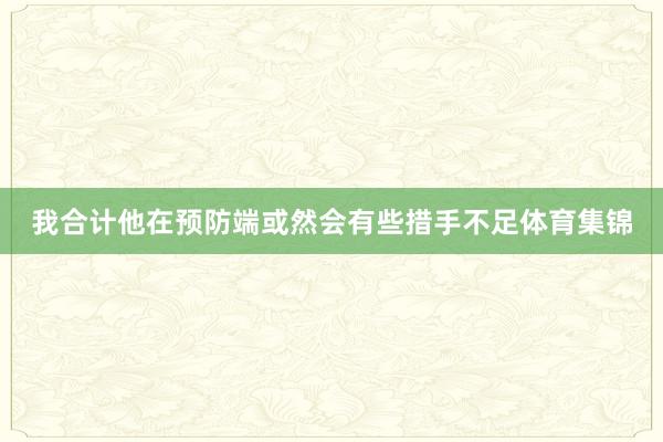 我合计他在预防端或然会有些措手不足体育集锦